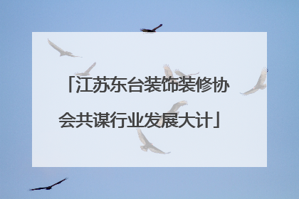 江苏东台装饰装修协会共谋行业发展大计