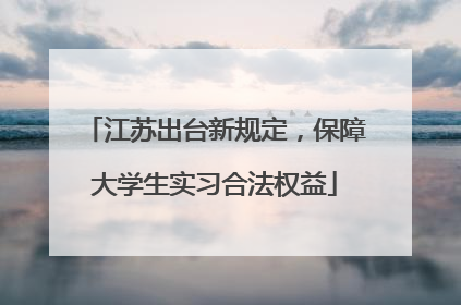 江苏出台新规定，保障大学生实习合法权益