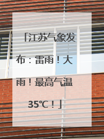 江苏气象发布：雷雨！大雨！最高气温35℃！