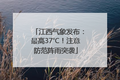 江西气象发布：最高37℃！注意防范阵雨突袭