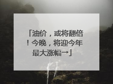 油价，或将翻倍！今晚，将迎今年最大涨幅→