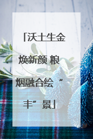 沃土生金焕新颜 粮烟融合绘“丰”景
