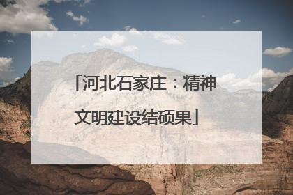 河北石家庄：精神文明建设结硕果
