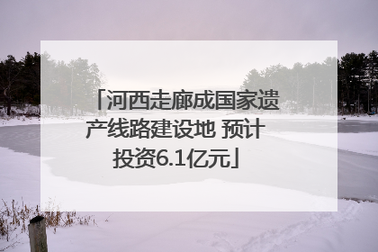 河西走廊成国家遗产线路建设地 预计投资6.1亿元