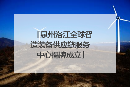 泉州洛江全球智造装备供应链服务中心揭牌成立