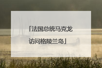 法国总统马克龙访问格陵兰岛