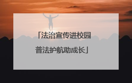 法治宣传进校园 普法护航助成长