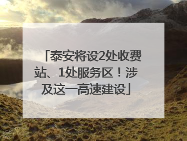 泰安将设2处收费站、1处服务区！涉及这一高速建设