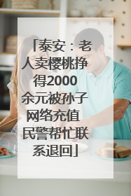 泰安：老人卖樱桃挣得2000余元被孙子网络充值 民警帮忙联系退回