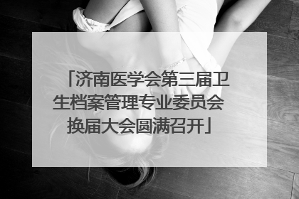 济南医学会第三届卫生档案管理专业委员会换届大会圆满召开