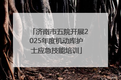 济南市五院开展2025年度机动库护士应急技能培训