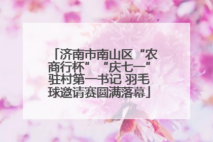 济南市南山区“农商行杯”“庆七一”驻村第一书记 羽毛球邀请赛圆满落幕
