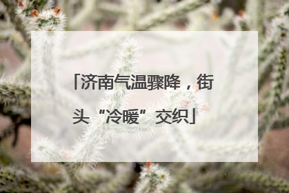 济南气温骤降，街头“冷暖”交织