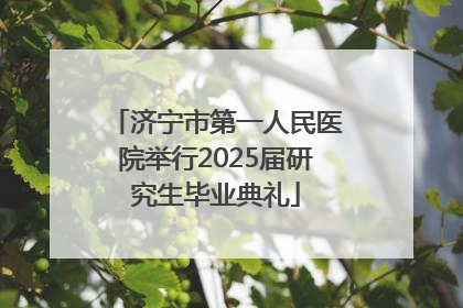 济宁市第一人民医院举行2025届研究生毕业典礼
