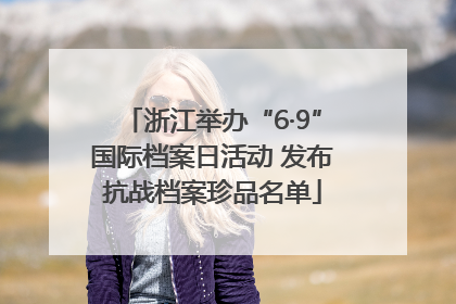 浙江举办“6·9”国际档案日活动 发布抗战档案珍品名单