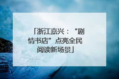 浙江嘉兴：“剧情书店”点亮全民阅读新场景