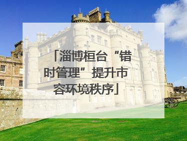淄博桓台“错时管理”提升市容环境秩序