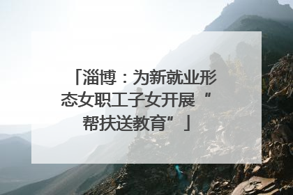淄博：为新就业形态女职工子女开展“帮扶送教育”