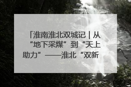 淮南淮北双城记｜从“地下采煤”到“天上助力”——淮北“双新”产业突围记