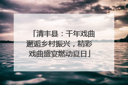 清丰县：千年戏曲邂逅乡村振兴，精彩戏曲盛宴燃动夏日