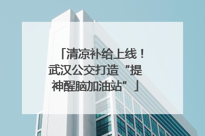 清凉补给上线！武汉公交打造“提神醒脑加油站”