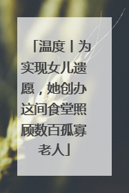 温度丨为实现女儿遗愿，她创办这间食堂照顾数百孤寡老人