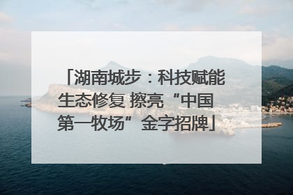 湖南城步：科技赋能生态修复 擦亮“中国第一牧场”金字招牌