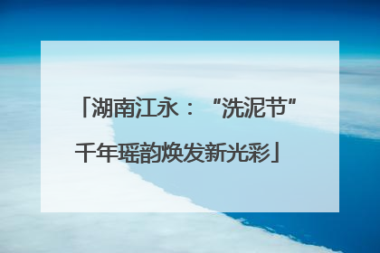 湖南江永：“洗泥节”千年瑶韵焕发新光彩