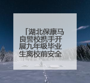 湖北保康马良警校携手开展九年级毕业生离校前安全教育宣讲活动