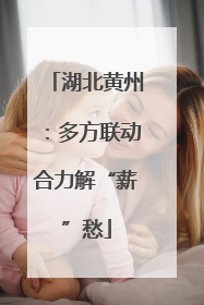 湖北黄州：多方联动合力解“薪”愁
