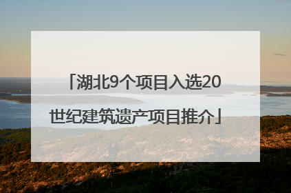 湖北9个项目入选20世纪建筑遗产项目推介