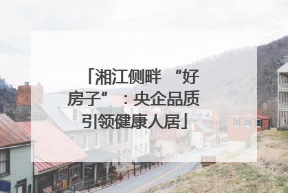 湘江侧畔 “好房子”：央企品质引领健康人居