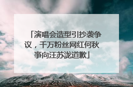 演唱会造型引抄袭争议，千万粉丝网红何秋亊向汪苏泷道歉