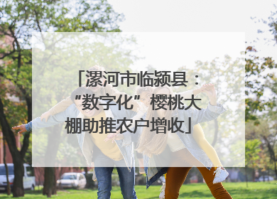 漯河市临颍县：“数字化”樱桃大棚助推农户增收