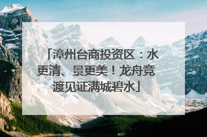 漳州台商投资区：水更清、景更美！龙舟竞渡见证满城碧水