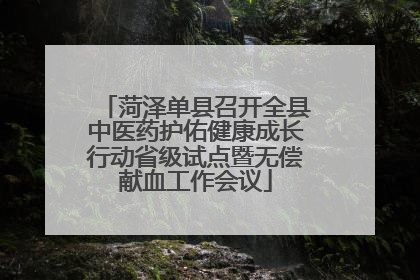 菏泽单县召开全县中医药护佑健康成长行动省级试点暨无偿献血工作会议