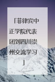 菲律宾中正学院代表团到四川崇州交流学习