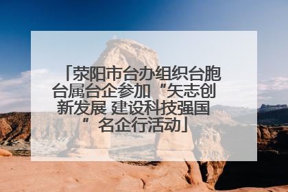 荥阳市台办组织台胞台属台企参加“矢志创新发展 建设科技强国”名企行活动