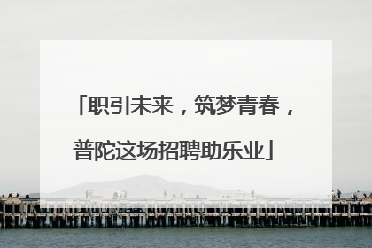职引未来，筑梦青春，普陀这场招聘助乐业