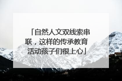 自然人文双线索串联，这样的传承教育活动孩子们很上心