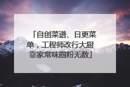自创菜谱、日更菜单，工程师改行大厨靠家常味圈粉无数