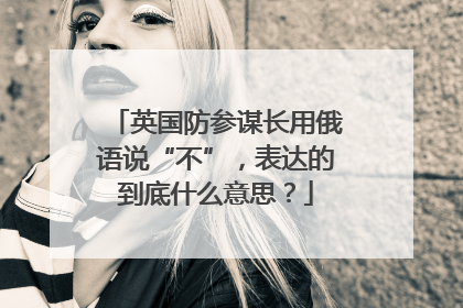 英国防参谋长用俄语说“不”，表达的到底什么意思？