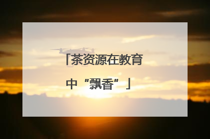 茶资源在教育中“飘香”