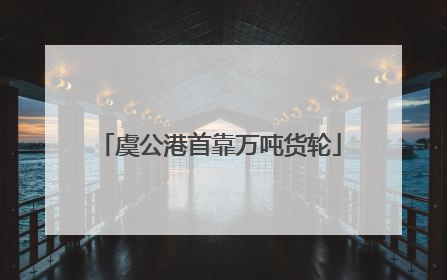 虞公港首靠万吨货轮