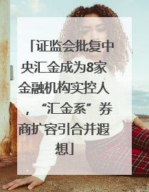 证监会批复中央汇金成为8家金融机构实控人，“汇金系”券商扩容引合并遐想