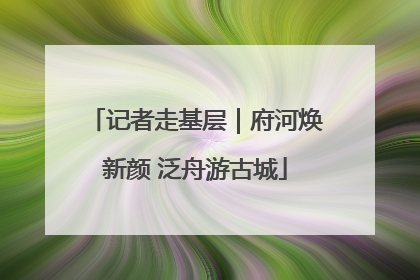 记者走基层｜府河焕新颜 泛舟游古城