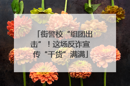 街警校“组团出击”！这场反诈宣传“干货”满满