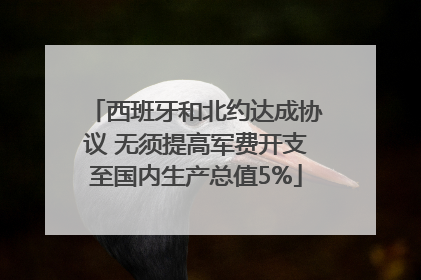 西班牙和北约达成协议 无须提高军费开支至国内生产总值5%