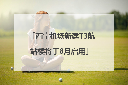 西宁机场新建T3航站楼将于8月启用