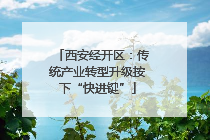 西安经开区：传统产业转型升级按下“快进键”